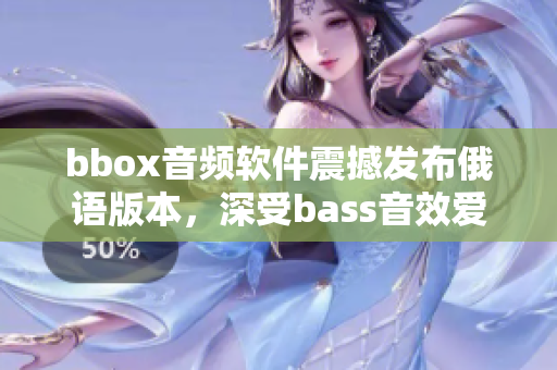 bbox音频软件震撼发布俄语版本，深受bass音效爱好者欢迎