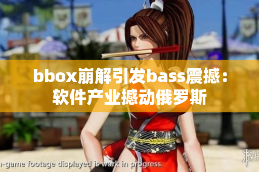 bbox崩解引发bass震撼：软件产业撼动俄罗斯