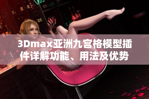 3Dmax亚洲九宫格模型插件详解功能、用法及优势