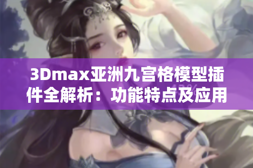 3Dmax亚洲九宫格模型插件全解析：功能特点及应用实例