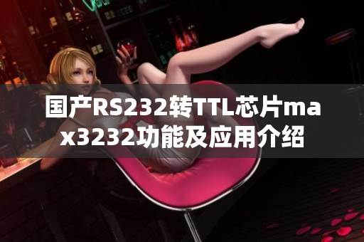 国产RS232转TTL芯片max3232功能及应用介绍