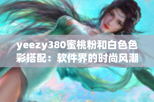 yeezy380蜜桃粉和白色色彩搭配：软件界的时尚风潮