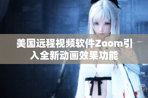 美国远程视频软件Zoom引入全新动画效果功能