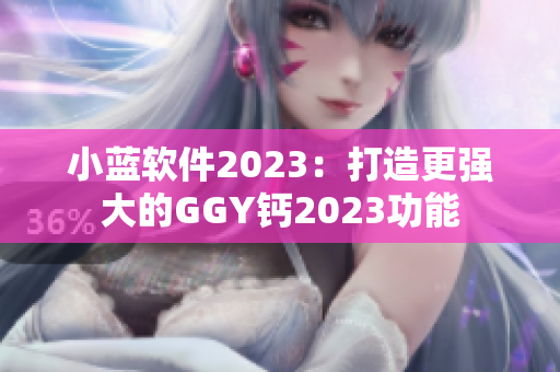 小蓝软件2023：打造更强大的GGY钙2023功能