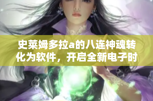 史莱姆多拉a的八连神魂转化为软件，开启全新电子时代