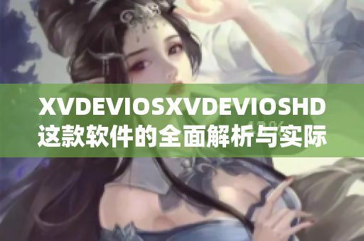 XVDEVIOSXVDEVIOSHD这款软件的全面解析与实际应用技巧