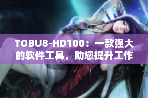 TOBU8-HD100：一款强大的软件工具，助您提升工作效率