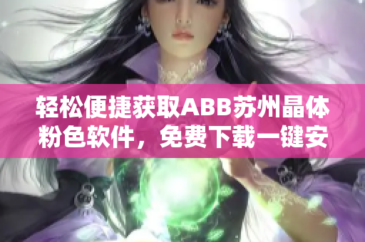 轻松便捷获取ABB苏州晶体粉色软件，免费下载一键安装