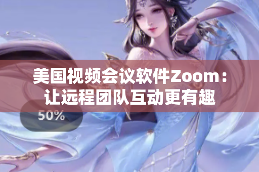 美国视频会议软件Zoom：让远程团队互动更有趣