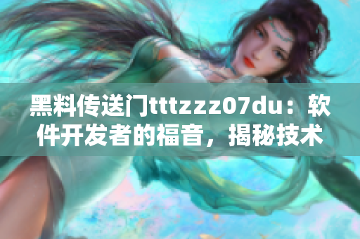 黑料传送门tttzzz07du：软件开发者的福音，揭秘技术内幕