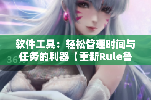 软件工具：轻松管理时间与任务的利器【重新Rule鲁】