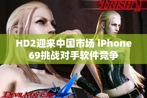 HD2迎来中国市场 iPhone69挑战对手软件竞争