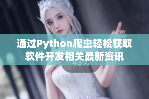 通过Python爬虫轻松获取软件开发相关最新资讯