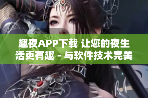 趣夜APP下载 让您的夜生活更有趣 - 与软件技术完美融合的APP