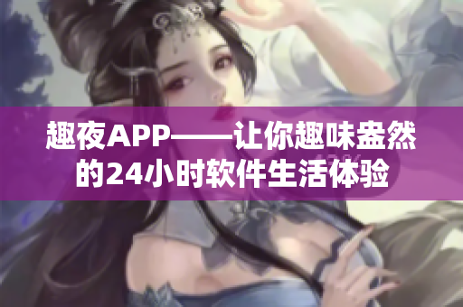 趣夜APP——让你趣味盎然的24小时软件生活体验