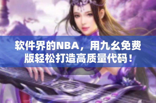 软件界的NBA，用九幺免费版轻松打造高质量代码！