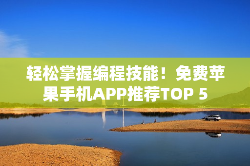 轻松掌握编程技能！免费苹果手机APP推荐TOP 5