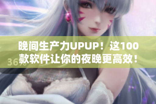 晚间生产力UPUP！这100款软件让你的夜晚更高效！