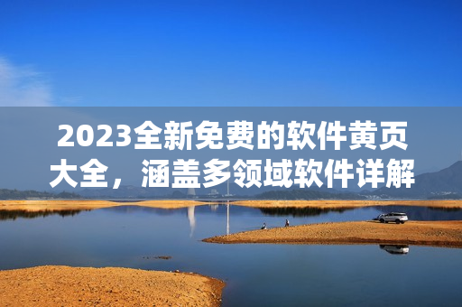 2023全新免费的软件黄页大全，涵盖多领域软件详解与下载攻略