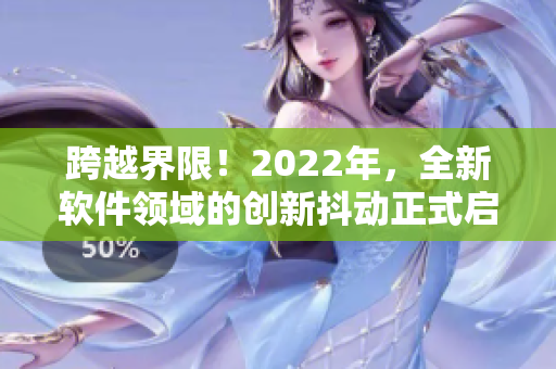 跨越界限！2022年，全新软件领域的创新抖动正式启动