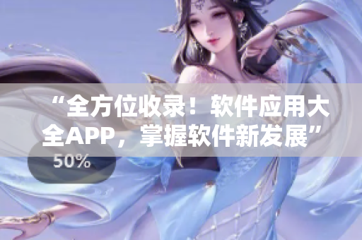 “全方位收录！软件应用大全APP，掌握软件新发展”