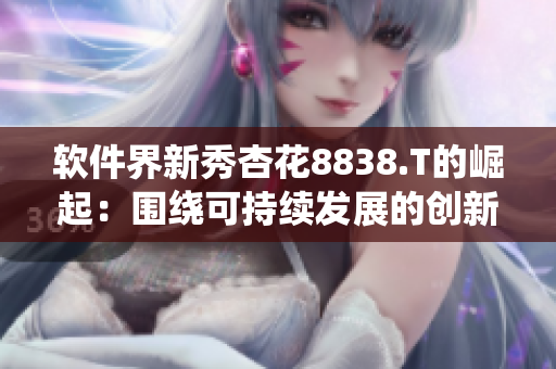 软件界新秀杏花8838.T的崛起：围绕可持续发展的创新动力探析