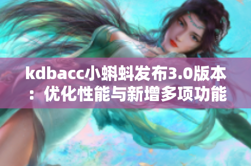 kdbacc小蝌蚪发布3.0版本：优化性能与新增多项功能