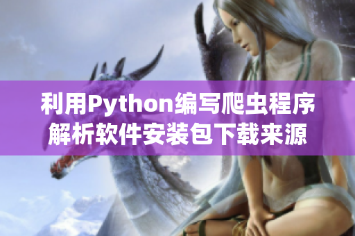 利用Python编写爬虫程序解析软件安装包下载来源