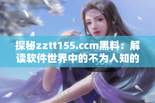 探秘zztt155.ccm黑料：解读软件世界中的不为人知的秘密