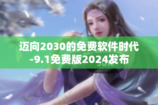 迈向2030的免费软件时代-9.1免费版2024发布