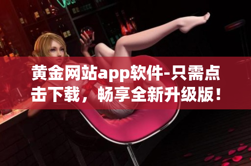 黄金网站app软件-只需点击下载，畅享全新升级版！