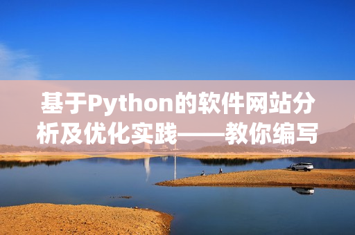 基于Python的软件网站分析及优化实践——教你编写高效、易用的软件