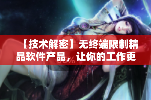 【技术解密】无终端限制精品软件产品，让你的工作更高效