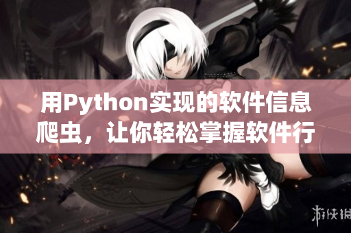 用Python实现的软件信息爬虫，让你轻松掌握软件行业最新动态！