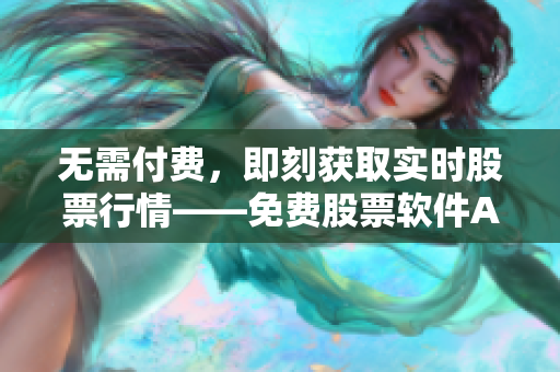 无需付费，即刻获取实时股票行情——免费股票软件APP