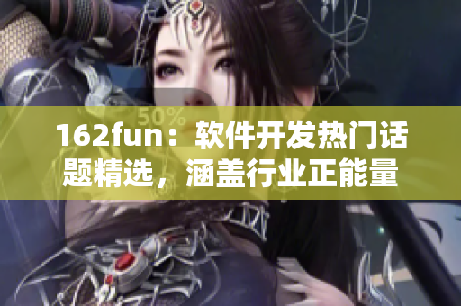 162fun：软件开发热门话题精选，涵盖行业正能量