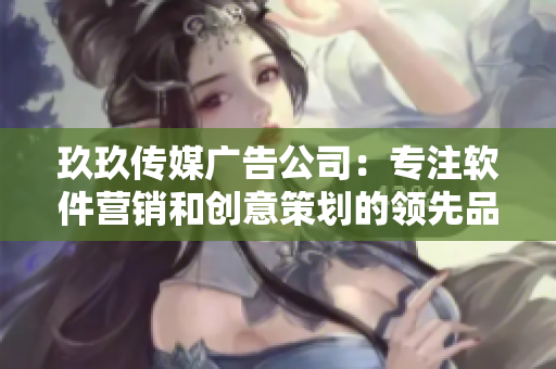 玖玖传媒广告公司：专注软件营销和创意策划的领先品牌