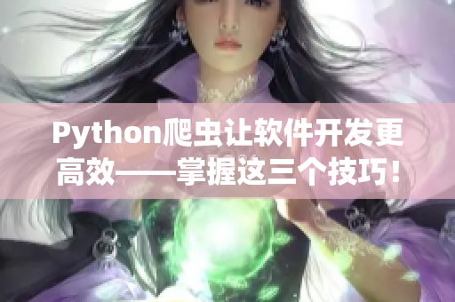 Python爬虫让软件开发更高效——掌握这三个技巧！