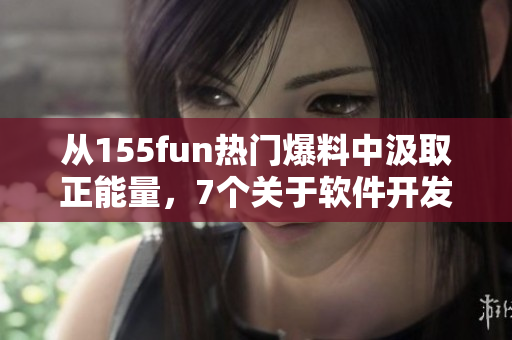 从155fun热门爆料中汲取正能量，7个关于软件开发的启示