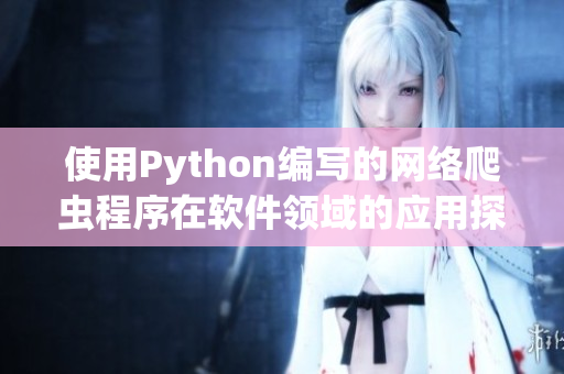 使用Python编写的网络爬虫程序在软件领域的应用探索