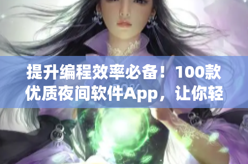 提升编程效率必备！100款优质夜间软件App，让你轻松高效完成编程任务