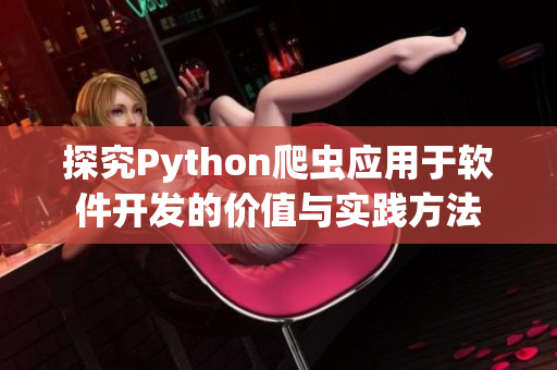 探究Python爬虫应用于软件开发的价值与实践方法