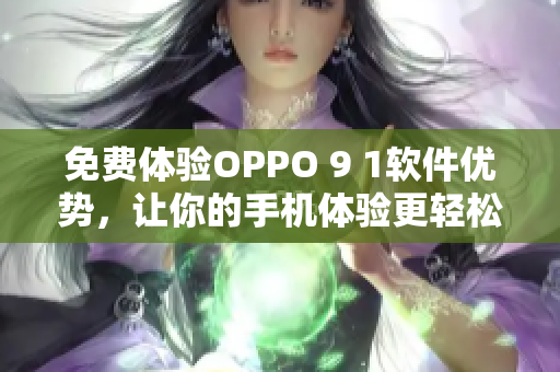 免费体验OPPO 9 1软件优势，让你的手机体验更轻松