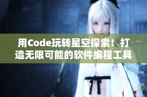 用Code玩转星空探索！打造无限可能的软件编程工具MV