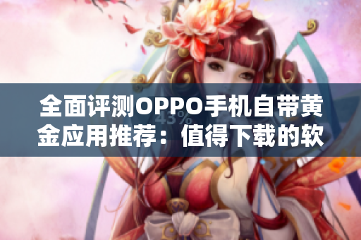 全面评测OPPO手机自带黄金应用推荐：值得下载的软件大全！