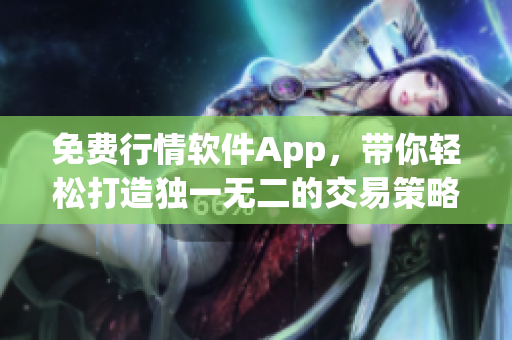 免费行情软件App，带你轻松打造独一无二的交易策略