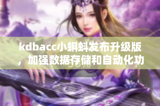 kdbacc小蝌蚪发布升级版，加强数据存储和自动化功能的报道。