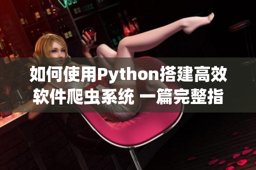 如何使用Python搭建高效软件爬虫系统 一篇完整指南