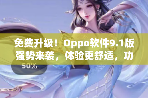 免费升级！Oppo软件9.1版强势来袭，体验更舒适，功能更强大