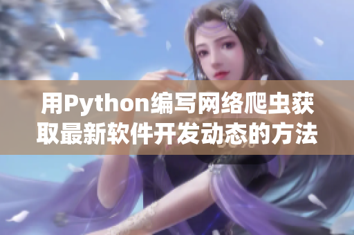 用Python编写网络爬虫获取最新软件开发动态的方法